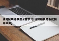 税务区块链发票合作公司[区块链税务系统国内应用]