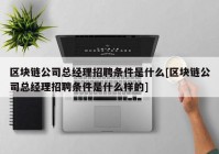 区块链公司总经理招聘条件是什么[区块链公司总经理招聘条件是什么样的]