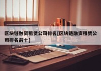 区块链融资租赁公司排名[区块链融资租赁公司排名前十]